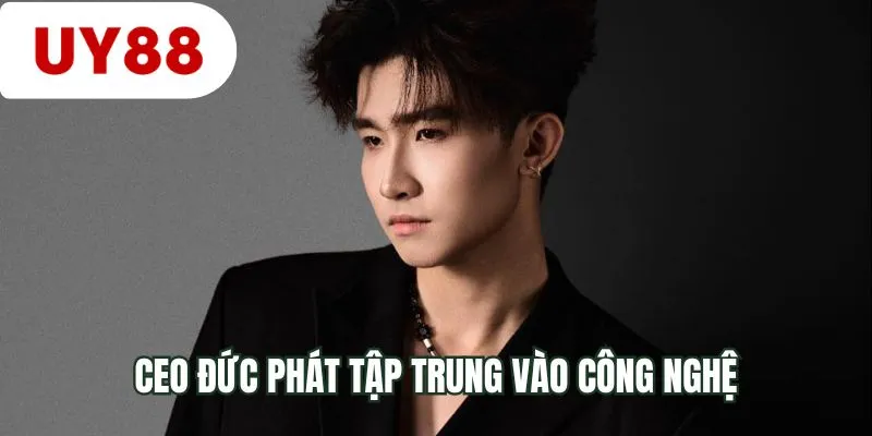 CEO Đức Phát tập trung vào công nghệ