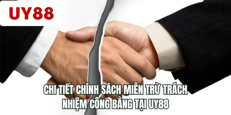 Chi tiết chính sách miễn trừ trách nhiệm công bằng tại UY88