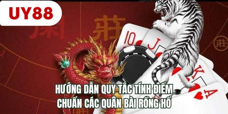Hướng dẫn quy tắc tính điểm chuẩn các quân bài rồng hổ