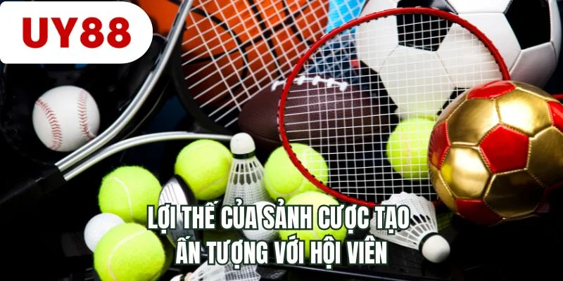 Lợi thế của sảnh cược tạo ấn tượng với hội viên