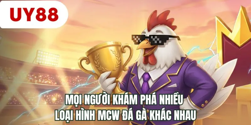 Mọi người khám phá nhiều loại hình MCW đá gà khác nhau