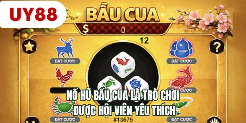 Nổ hũ bầu cua là trò chơi được hội viên yêu thích